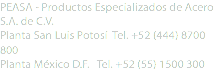 PEASA - Productos Especializados de Acero S.A. de C.V.
Planta San Luis Potosí Tel. +52 (444) 8700 800 Planta México D.F. Tel. +52 (55) 1500 300