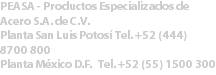 PEASA - Productos Especializados de Acero S.A. de C.V. Planta San Luis Potosí Tel. +52 (444) 8700 800 Planta México D.F. Tel. +52 (55) 1500 300